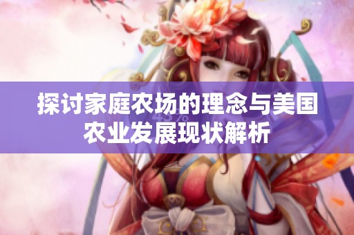 探讨家庭农场的理念与美国农业发展现状解析