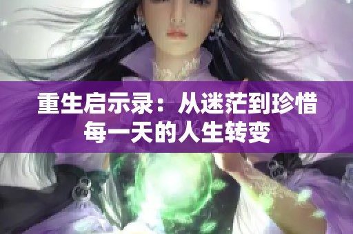 重生启示录：从迷茫到珍惜每一天的人生转变
