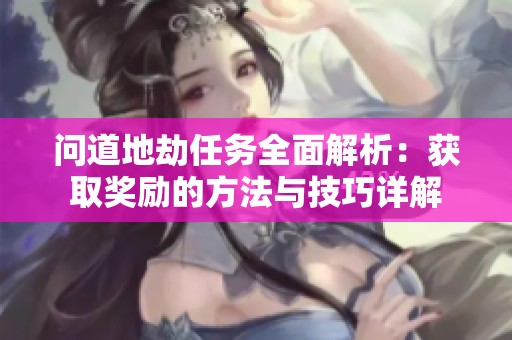 问道地劫任务全面解析：获取奖励的方法与技巧详解