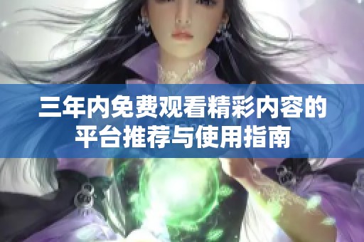 三年内免费观看精彩内容的平台推荐与使用指南