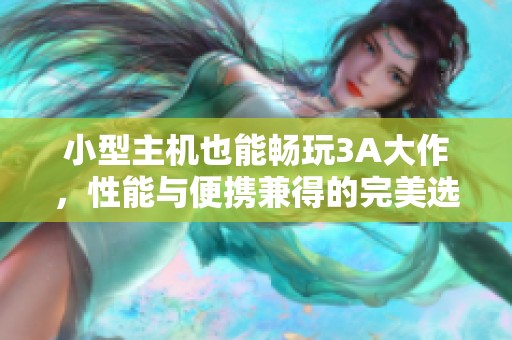 小型主机也能畅玩3A大作，性能与便携兼得的完美选择
