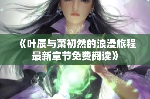 《叶辰与萧初然的浪漫旅程最新章节免费阅读》