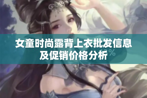 女童时尚露背上衣批发信息及促销价格分析
