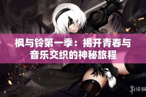 枫与铃第一季：揭开青春与音乐交织的神秘旅程