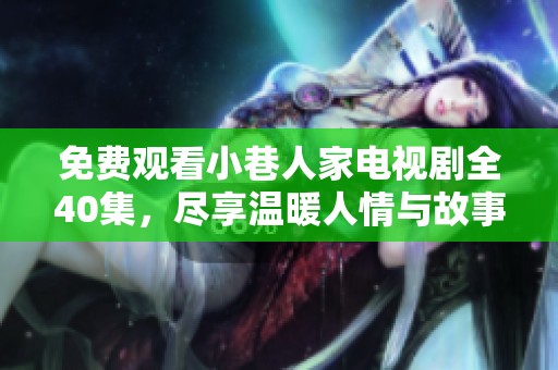 免费观看小巷人家电视剧全40集，尽享温暖人情与故事精彩