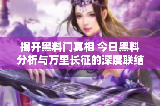 揭开黑料门真相 今日黑料分析与万里长征的深度联结
