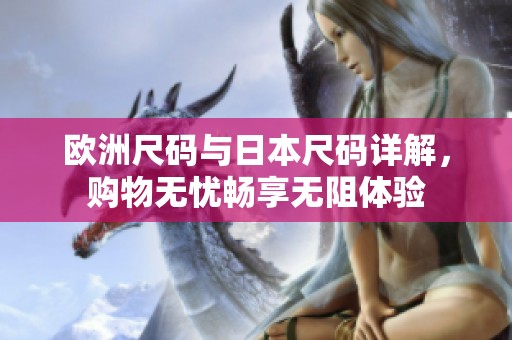 欧洲尺码与日本尺码详解，购物无忧畅享无阻体验
