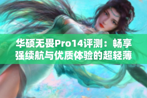 华硕无畏Pro14评测：畅享强续航与优质体验的超轻薄笔记本
