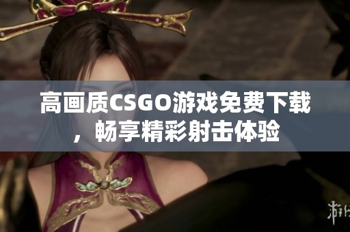 高画质CSGO游戏免费下载，畅享精彩射击体验