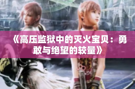 《高压监狱中的灭火宝贝：勇敢与绝望的较量》