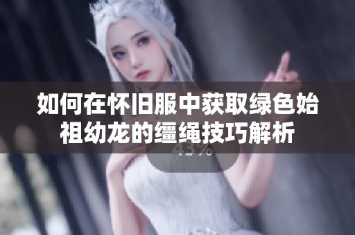 如何在怀旧服中获取绿色始祖幼龙的缰绳技巧解析