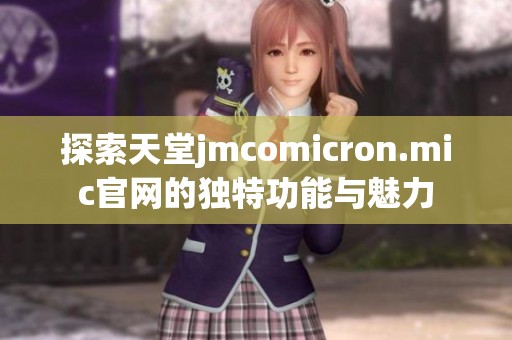 探索天堂jmcomicron.mic官网的独特功能与魅力