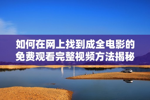 如何在网上找到成全电影的免费观看完整视频方法揭秘