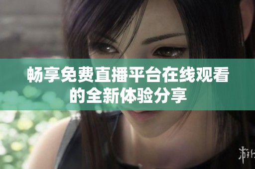 畅享免费直播平台在线观看的全新体验分享