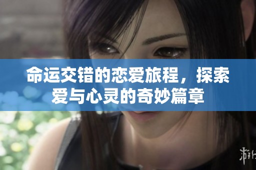 命运交错的恋爱旅程，探索爱与心灵的奇妙篇章