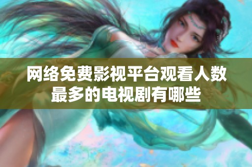 网络免费影视平台观看人数最多的电视剧有哪些