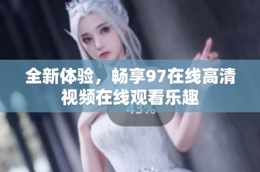 全新体验，畅享97在线高清视频在线观看乐趣