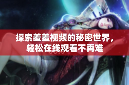探索羞羞视频的秘密世界，轻松在线观看不再难