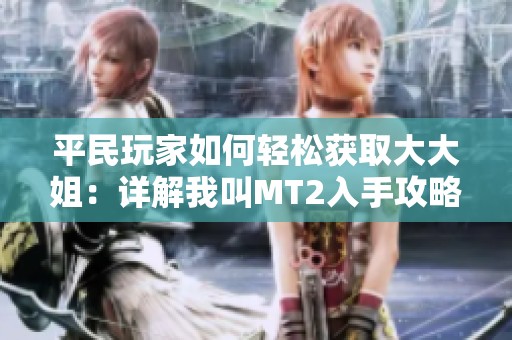 平民玩家如何轻松获取大大姐：详解我叫MT2入手攻略