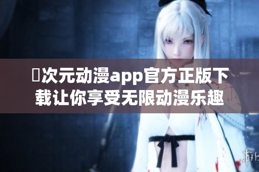 囧次元动漫app官方正版下载让你享受无限动漫乐趣