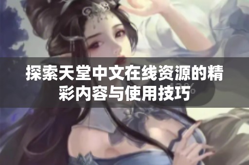 探索天堂中文在线资源的精彩内容与使用技巧