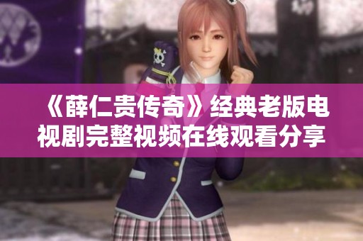 《薛仁贵传奇》经典老版电视剧完整视频在线观看分享攻略