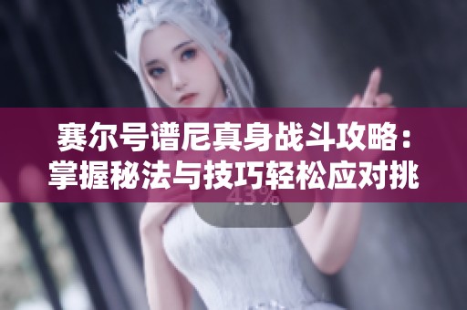 赛尔号谱尼真身战斗攻略：掌握秘法与技巧轻松应对挑战