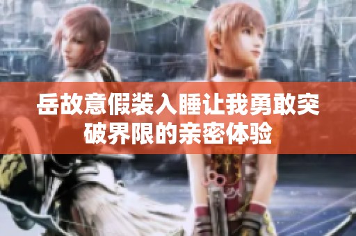 岳故意假装入睡让我勇敢突破界限的亲密体验