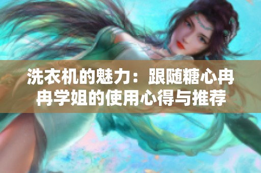洗衣机的魅力：跟随糖心冉冉学姐的使用心得与推荐