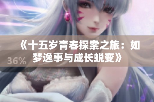《十五岁青春探索之旅：如梦逸事与成长蜕变》
