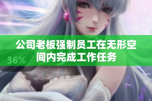 公司老板强制员工在无形空间内完成工作任务