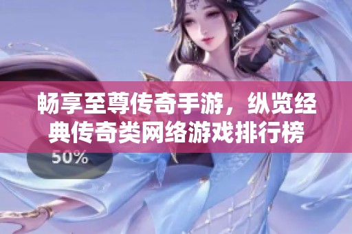 畅享至尊传奇手游，纵览经典传奇类网络游戏排行榜