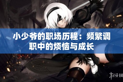小少爷的职场历程：频繁调职中的烦恼与成长