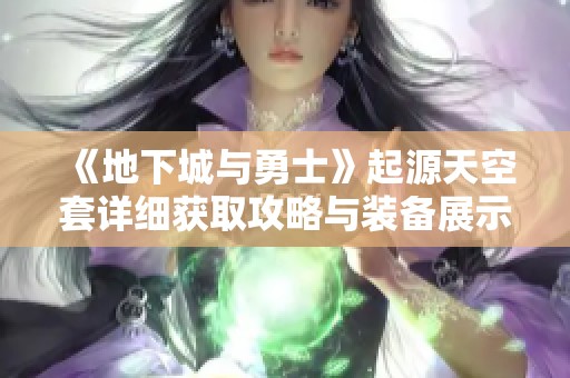 《地下城与勇士》起源天空套详细获取攻略与装备展示解析