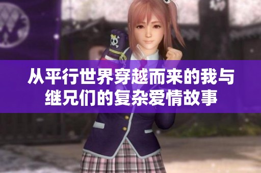 从平行世界穿越而来的我与继兄们的复杂爱情故事