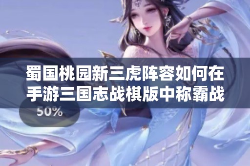 蜀国桃园新三虎阵容如何在手游三国志战棋版中称霸战场