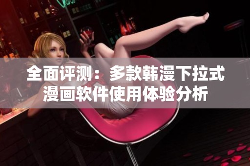 全面评测：多款韩漫下拉式漫画软件使用体验分析