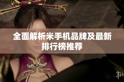 全面解析米手机品牌及最新排行榜推荐