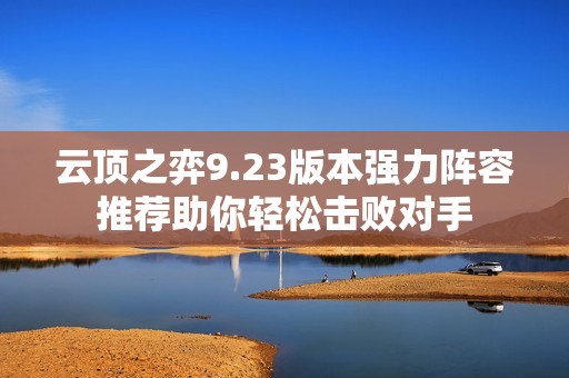 云顶之弈9.23版本强力阵容推荐助你轻松击败对手