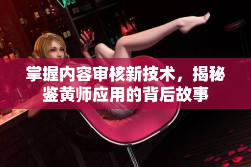 掌握内容审核新技术，揭秘鉴黄师应用的背后故事