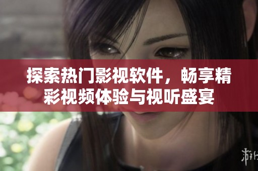 探索热门影视软件，畅享精彩视频体验与视听盛宴