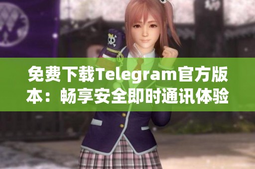 免费下载Telegram官方版本：畅享安全即时通讯体验