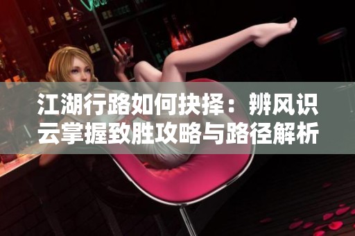 江湖行路如何抉择：辨风识云掌握致胜攻略与路径解析