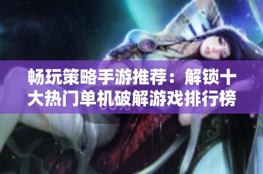 畅玩策略手游推荐：解锁十大热门单机破解游戏排行榜