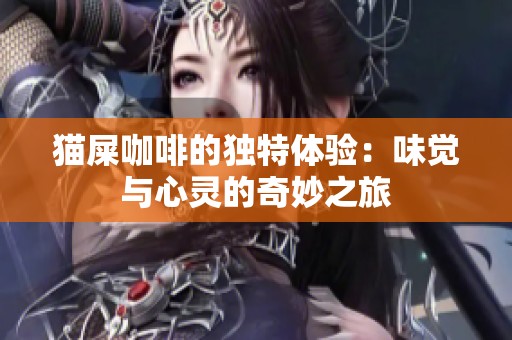 猫屎咖啡的独特体验：味觉与心灵的奇妙之旅