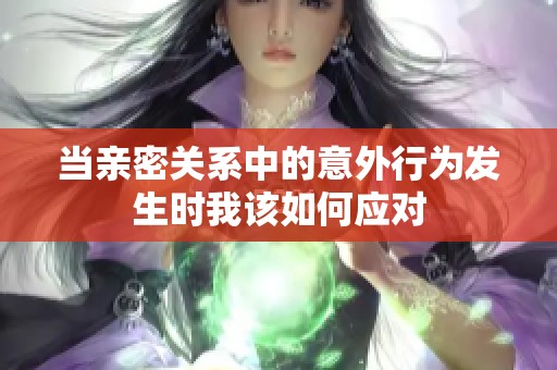当亲密关系中的意外行为发生时我该如何应对