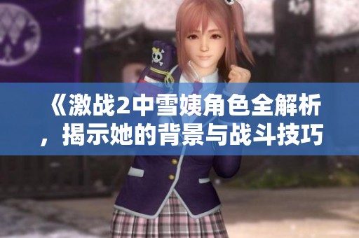 《激战2中雪姨角色全解析，揭示她的背景与战斗技巧》