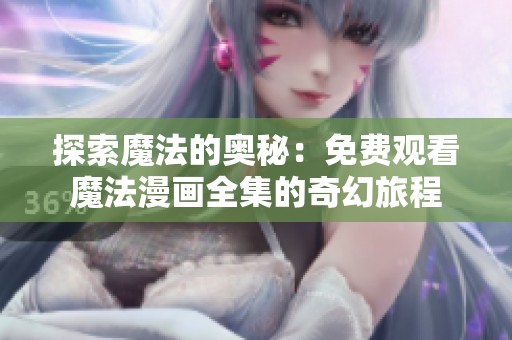 探索魔法的奥秘：免费观看魔法漫画全集的奇幻旅程