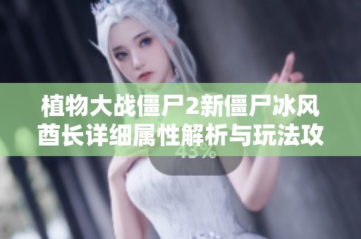 植物大战僵尸2新僵尸冰风酋长详细属性解析与玩法攻略