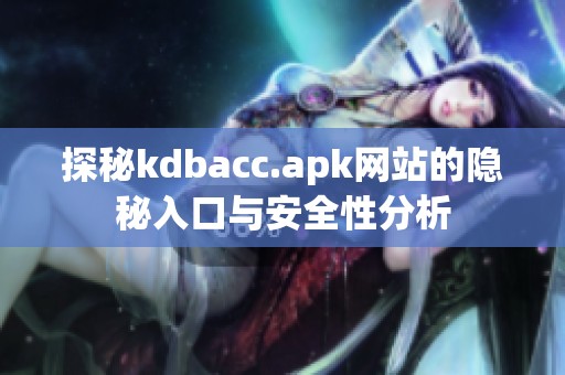 探秘kdbacc.apk网站的隐秘入口与安全性分析